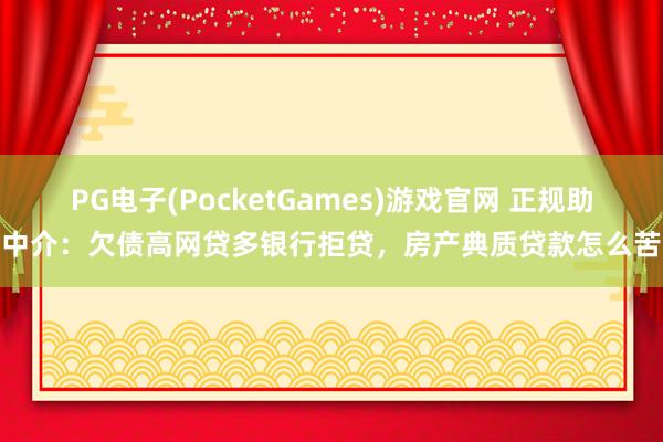 PG电子(PocketGames)游戏官网 正规助贷中介：欠债高网贷多银行拒贷，房产典质贷款怎么苦求