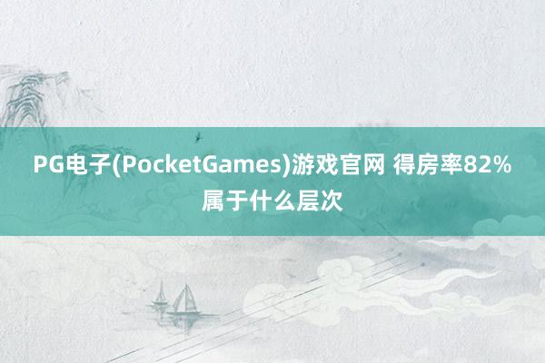 PG电子(PocketGames)游戏官网 得房率82%属于什么层次