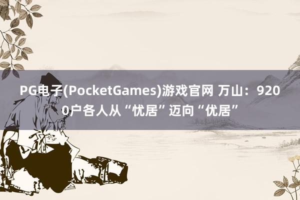 PG电子(PocketGames)游戏官网 万山：9200户各人从“忧居”迈向“优居”