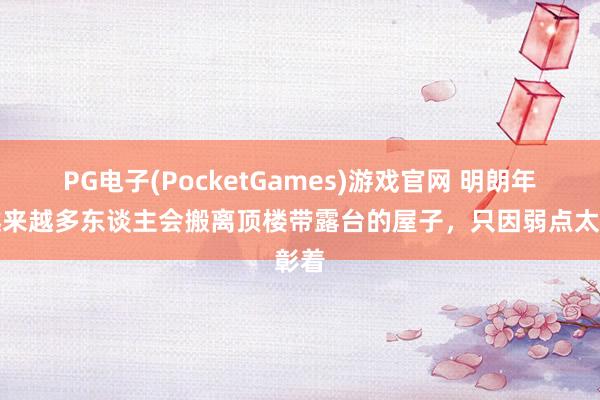 PG电子(PocketGames)游戏官网 明朗年，越来越多东谈主会搬离顶楼带露台的屋子，只因弱点太彰着