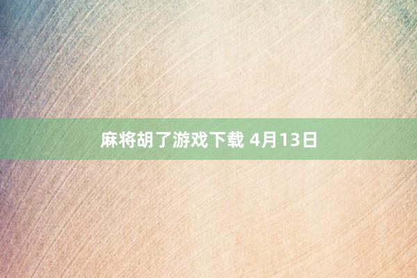 麻将胡了游戏下载 4月13日