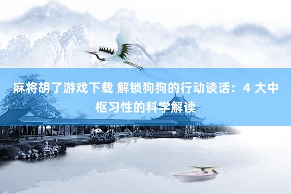 麻将胡了游戏下载 解锁狗狗的行动谈话：4 大中枢习性的科学解读