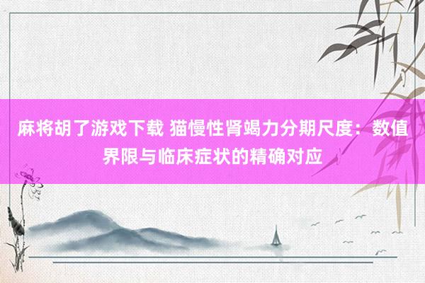 麻将胡了游戏下载 猫慢性肾竭力分期尺度：数值界限与临床症状的精确对应