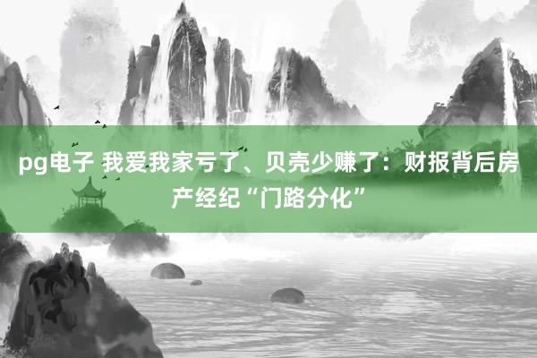 pg电子 我爱我家亏了、贝壳少赚了：财报背后房产经纪“门路分化”