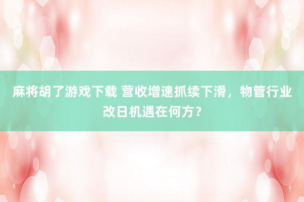 麻将胡了游戏下载 营收增速抓续下滑，物管行业改日机遇在何方？