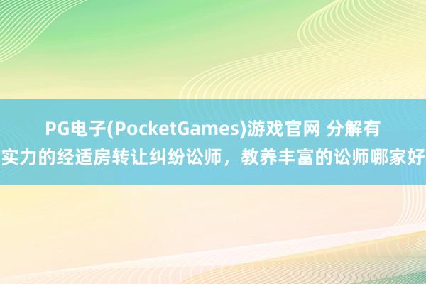 PG电子(PocketGames)游戏官网 分解有实力的经适房转让纠纷讼师，教养丰富的讼师哪家好