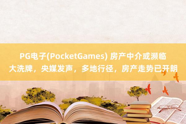 PG电子(PocketGames) 房产中介或濒临大洗牌，央媒发声，多地行径，房产走势已开朗
