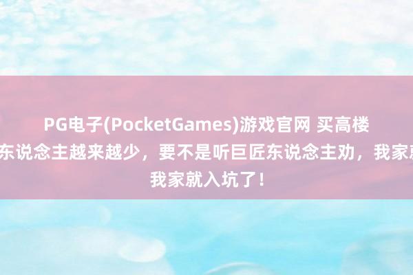 PG电子(PocketGames)游戏官网 买高楼层屋子的东说念主越来越少，要不是听巨匠东说念主劝，我家就入坑了！