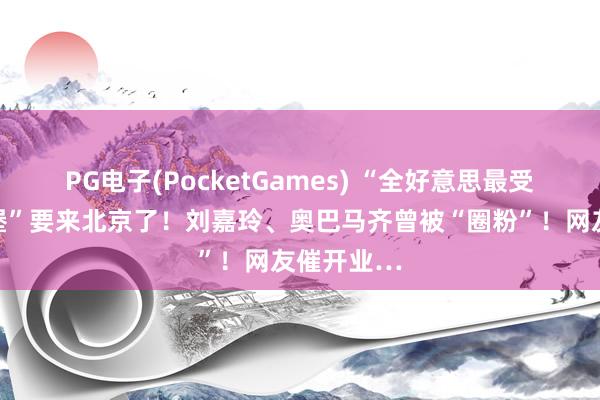 PG电子(PocketGames) “全好意思最受迎接的汉堡”要来北京了！刘嘉玲、奥巴马齐曾被“圈粉”！网友催开业…