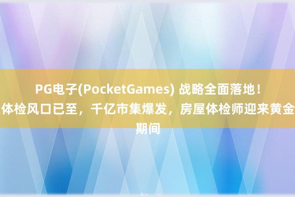 PG电子(PocketGames) 战略全面落地！房屋体检风口已至，千亿市集爆发，房屋体检师迎来黄金期间