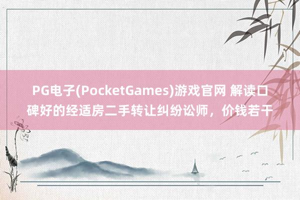 PG电子(PocketGames)游戏官网 解读口碑好的经适房二手转让纠纷讼师，价钱若干