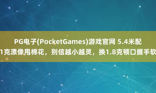 PG电子(PocketGames)游戏官网 5.4米配1克漂像甩棉花，别信越小越灵，换1.8克顿口握手软