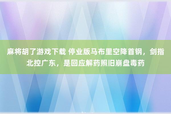 麻将胡了游戏下载 停业版马布里空降首钢，剑指北控广东，是回应解药照旧崩盘毒药