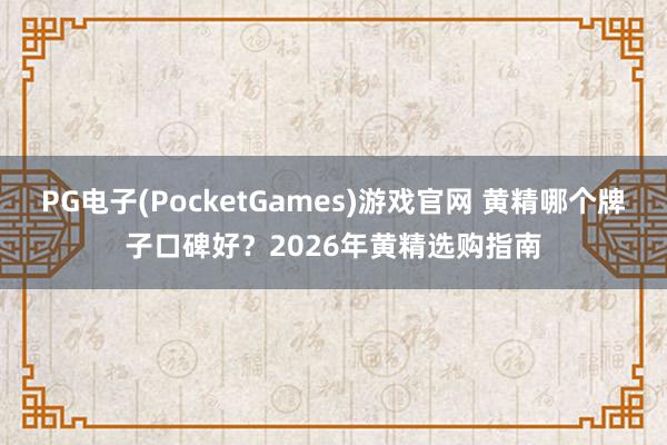PG电子(PocketGames)游戏官网 黄精哪个牌子口碑好？2026年黄精选购指南