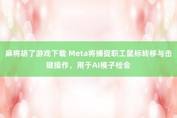 麻将胡了游戏下载 Meta将捕捉职工鼠标转移与击键操作，用于AI模子检会