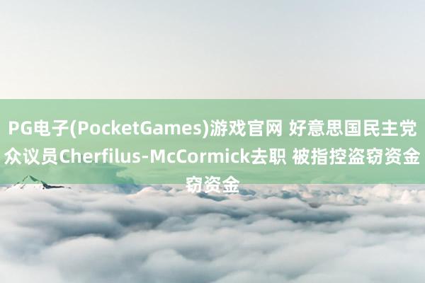 PG电子(PocketGames)游戏官网 好意思国民主党众议员Cherfilus-McCormick去职 被指控盗窃资金