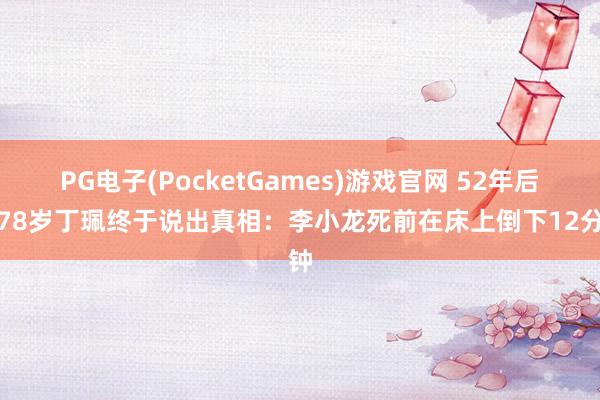PG电子(PocketGames)游戏官网 52年后，78岁丁珮终于说出真相：李小龙死前在床上倒下12分钟