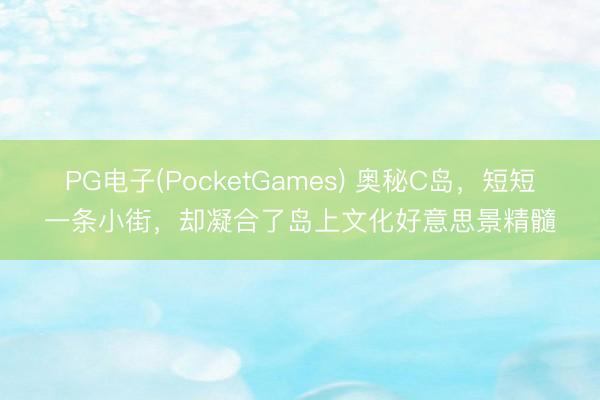 PG电子(PocketGames) 奥秘C岛，短短一条小街，却凝合了岛上文化好意思景精髓