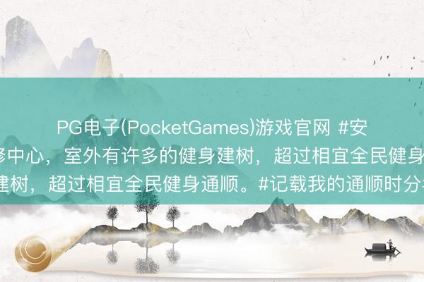 PG电子(PocketGames)游戏官网 #安利小众景点#这是多功能检修中心，室外有许多的健身建树，超过相宜全民健身通顺。#记载我的通顺时分#