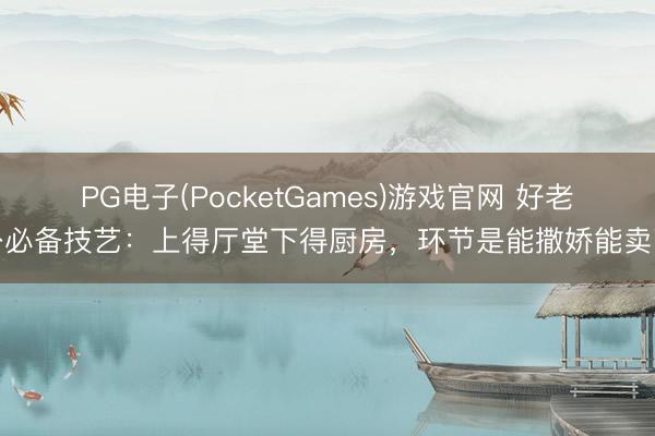 PG电子(PocketGames)游戏官网 好老公必备技艺：上得厅堂下得厨房，环节是能撒娇能卖萌