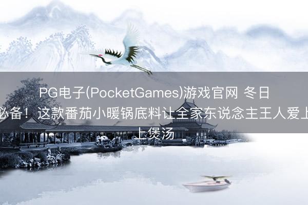 PG电子(PocketGames)游戏官网 冬日暖心必备！这款番茄小暖锅底料让全家东说念主王人爱上煲汤