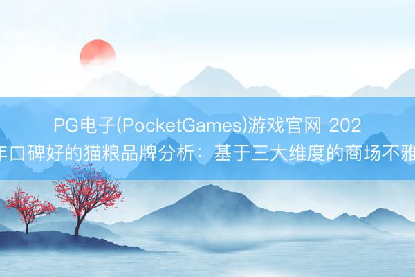 PG电子(PocketGames)游戏官网 2026年口碑好的猫粮品牌分析：基于三大维度的商场不雅察