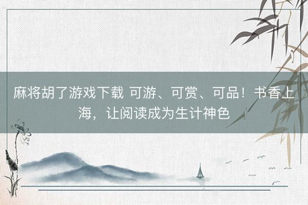 麻将胡了游戏下载 可游、可赏、可品！书香上海，让阅读成为生计神色