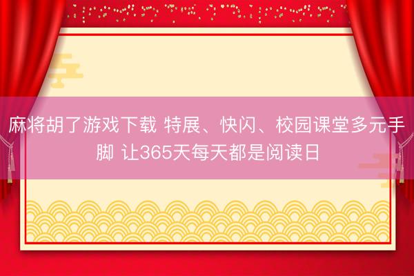 麻将胡了游戏下载 特展、快闪、校园课堂多元手脚 让365天每天都是阅读日