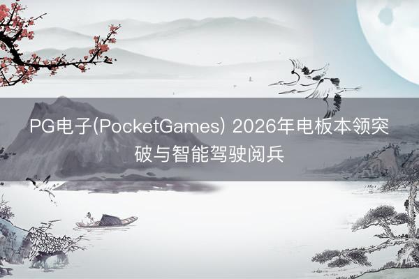 PG电子(PocketGames) 2026年电板本领突破与智能驾驶阅兵