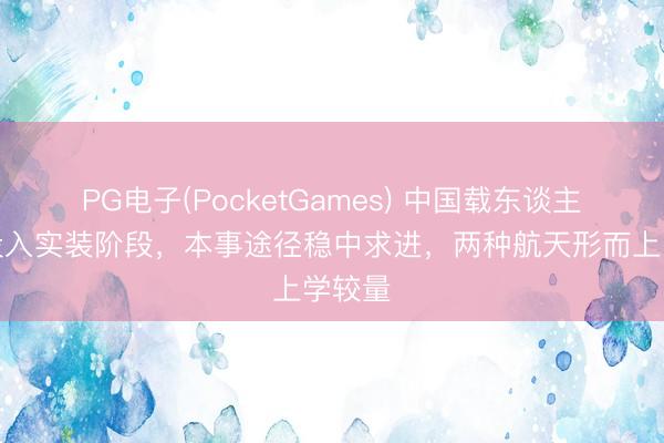 PG电子(PocketGames) 中国载东谈主登月投入实装阶段，本事途径稳中求进，两种航天形而上学较量